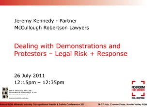 Jeremy Kennedy - Partner McCullough Robertson Lawyers Dealing with Demonstrations and Protestors – Legal Risk + Response 26 July 2011 12:15pm – 12:35pm 1 