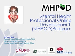 Michael Blair Senior Project Officer Mental Health POD  NSW Institute of Psychiatry &  Mental Health and Drug & Alcohol Office Mental Health Professional Online Development  (MHPOD)Program 