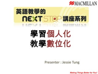 MACMILLAN 學習個人化 教學數位化 Presenter : Jessie Tung Making Things Better for You! 