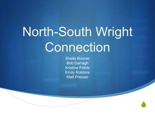 North-South Wright Connection Shelia BonnerBob DarraghKristine FieldsEmily RobbinsMatt Presser 