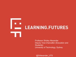 Professor Shirley Alexander
Deputy Vice-Chancellor (Education and
Students)
University of Technology, Sydney
@SAlexander_UTS
 