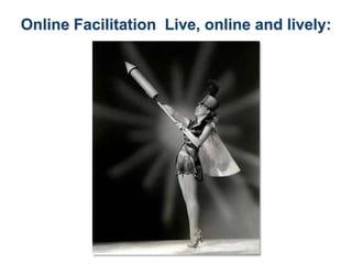 Online Facilitation Live, online and lively:

 