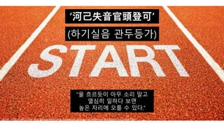 (하기실음 관두등가)
‘河己失音官頭登可’
“물 흐르듯이 아무 소리 말고
열심히 일하다 보면
높은 자리에 오를 수 있다.”
Source <http://www.climate-kic.org/news/netherlands-twelve-new-start-ups-accepted-in-the-acceleration-programme/>
 