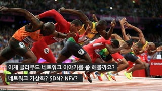 이제 클라우드 네트워크 이야기를 좀 해볼까요?
네트워크 가상화? SDN? NFV?
Source <http://www.dailymail.co.uk/news/article-2184123/London-Olympics-2012-NBC-fails-Usain-Bolt-win-mens-100m-final-live.html>
 
