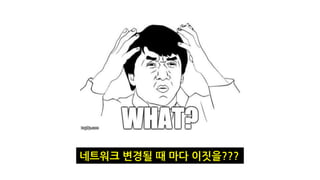 네트워크 변경될 때 마다 이짓을???
 