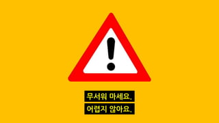 무서워 마세요.
어렵지 않아요.
 