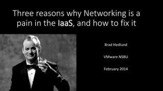 Three reasons why Networking is a
pain in the IaaS, and how to fix it
Brad Hedlund
VMware NSBU
February 2014

 