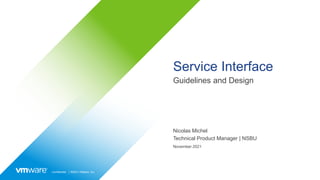 Confidential │ ©2021 VMware, Inc.
Service Interface
Guidelines and Design
Nicolas Michel
Technical Product Manager | NSBU
November 2021
 