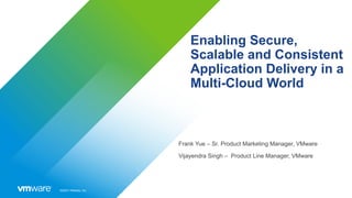 ©2023 VMware, Inc.
Enabling Secure,
Scalable and Consistent
Application Delivery in a
Multi-Cloud World
Frank Yue – Sr. Product Marketing Manager, VMware
Vijayendra Singh – Product Line Manager, VMware
 