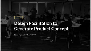 Farah Nuraini - March 2019
Design Facilitation to
Generate Product Concept
 