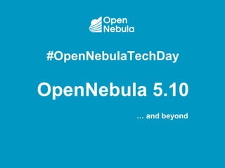 #OpenNebulaTechDay
OpenNebula 5.10
… and beyond
 