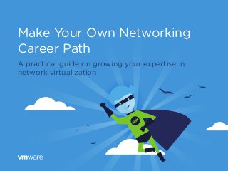 Make Your Own Networking
Career Path
A practical guide on growing your expertise in
network virtualization
NSX
 