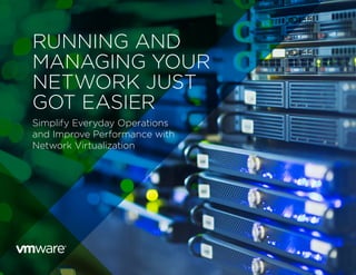 RUNNING AND
MANAGING YOUR
NETWORK JUST
GOT EASIER
Simplify Everyday Operations
and Improve Performance with
Network Virtualization
 