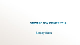 Sanjay Basu
VMWARE NSX PRIMER 2014
 