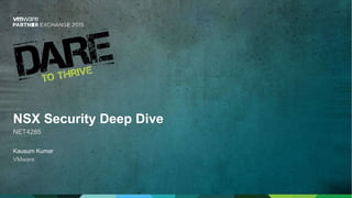 Kausum Kumar
VMware
NSX Security Deep Dive
NET4285
 