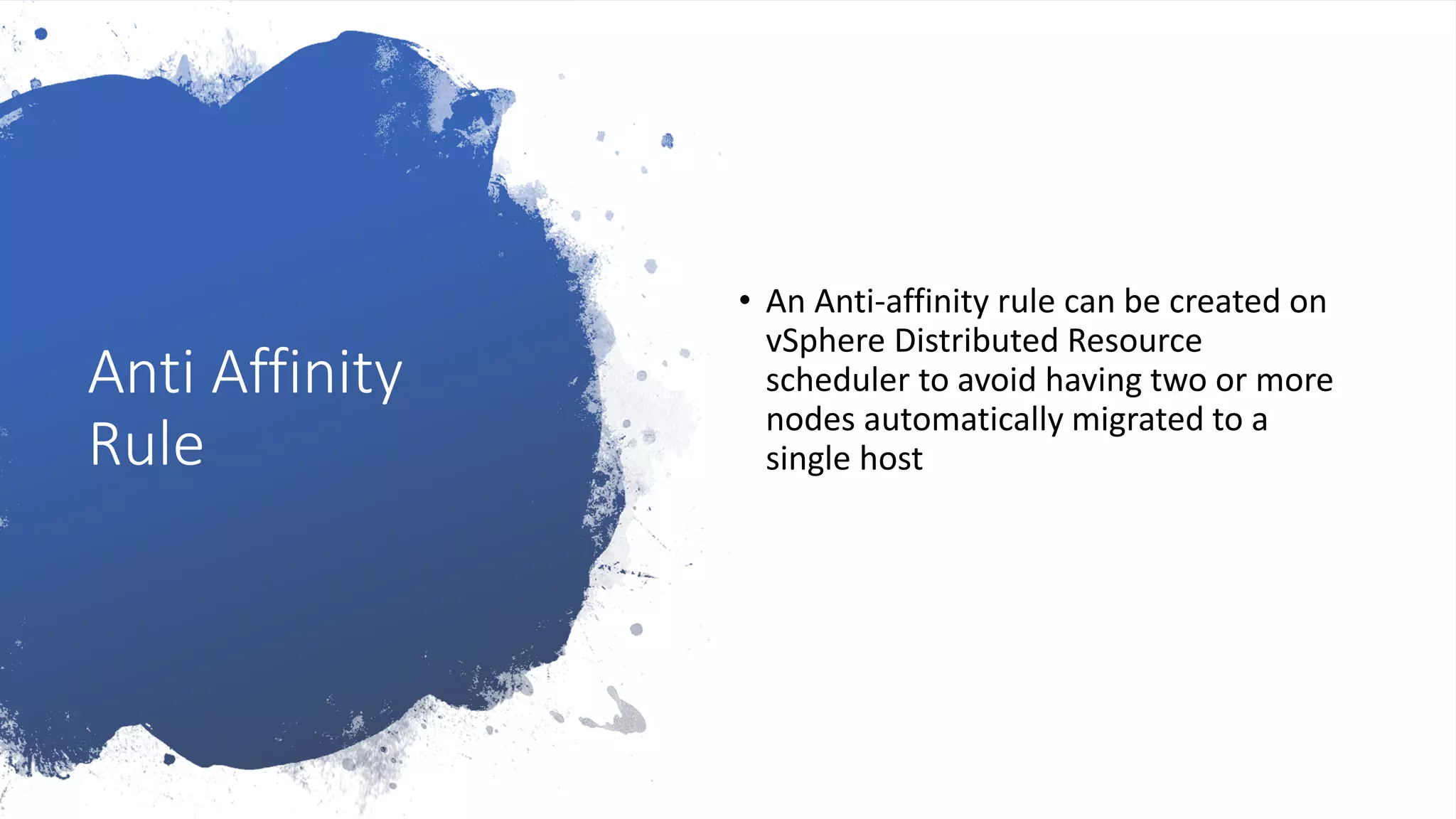 Anti Affinity
Rule
• An Anti-affinity rule can be created on
vSphere Distributed Resource
scheduler to avoid having two or more
nodes automatically migrated to a
single host
 