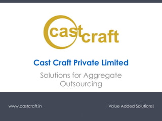 www.castcraft.in Value Added Solutions!
Cast Craft Private Limited
Solutions for Aggregate
Outsourcing
1
 