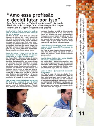 |capa|




“Amo essa profissão
e decidi lutar por isso”




                                                                                                                                       “Sem esse suporte não saberia como faria essa reestruturação. Tenho muito a agradecer,
                                                                                                                                    também aos colegas de outras serventias. Notei muita força de vontade e alegria em ajudar”
Ana Paula de Souza, Tabeliã de Notas e Protesto de
São Luiz do Paraitinga fala sobre a experiência que
viveu com a tragédia ocorrida na cidade
Jornal do Notário – Qual foi sua primeira reação ao             total apoio. O presidente do CNB-SP, Dr. Ubiratan Guimarães
saber da enchente que destruiu o centro histórico de            e o presidente do IETPB-SP, Dr. José Carlos Alves, nos
São Luiz do Paraitinga?                                         ligaram para nos apoiar. Em seguida, foram enviados os
Ana Paula de Souza - Muito medo, pois sabemos da                restauradores. Sem esse suporte não saberia como faria
importância de tudo isso para a cidade. Tive receio de          essa reestruturação. Tenho muito a agradecer, também
não salvar os documentos, mas vontade de entrar na              aos colegas de outras serventias. Notei muita força de
serventia e começar a agir. Ficamos dias sem poder entrar       vontade e alegria em ajudar. É difícil se ver numa situação
na cidade, não estava seguro. Senti muito medo e                como essa, mas esse ânimo de todos nos dá suporte.
ansiedade, mas somente no primeiro dia, uma sensação
de impotência. Pensei em como poderia proceder, mas             Jornal do Notário - Que avaliação faz dos resultados
logo depois começamos a receber telefonemas. O primeiro         obtidos por meio da ajuda do CNB-SP na restauração dos
foi da Dra. Laura Vissotto, tabeliã de São José dos Campos.     livros do cartório?
Ela me tranquilizou em relação a tudo que ocorreu.              Ana Paula de Souza - Recebi as fotos da restauração e
                                                                estão ótimas. Minha avaliação é de que não há como ser
Jornal do Notário - Como foram os dias que                      melhor, nem mensurar a gratidão. Estamos restaurando
antecederam a liberação da Defesa Civil para que                para a população.
pudesse entrar no cartório e recuperar os livros?
Ana Paula de Souza - Entre esses dias que não pudemos           Jornal do Notário - Qual tem sido a principal dificuldade
entrar na região alagada da cidade, tendo de esperar a          em reerguer o Tabelionato de Notas?
água baixar, não tínhamos telefone nem internet, estávamos      Ana Paula de Souza - Temos dificuldade em achar o ponto
sem comunicação. As primeiras atitudes foram as de ajudar       em que paramos para recomeçar, mas já estamos num
a população do município, ajudar no que podíamos                novo imóvel, que está sendo totalmente reformado para
distribuindo remédio. Ficamos dois dias auxiliando a            se adaptar às nossas necessidades. Ele têm ótimo acesso,
distribuição. Dois funcionários meus que tiveram as casas       está numa avenida, o que facilita para os cidadãos.
totalmente cobertas, ficaram na minha casa. Assim que
liberaram, fomos até o local com a juíza corregedora,           Jornal do Notário – Qual aprendizado levará deste
tiramos fotos. Em seguida a Dra. Laura veio nos ajudar com      acontecimento?
outros funcionários. A primeira atitude foi a de salvar os      Ana Paula de Souza - São muitos aprendizados. Porém,
livros, separamos, desocupamos as salas e começamos os          primeiramente, descobri que não estamos sozinhos, temos com
procedimentos de restauração do acervo e do serviço.            quem contar. Aprendi que é possível recomeçar e ficar até
                                                                mesmo melhor do que já estávamos. Levo deste acontecimento
Jornal do Notário - Qual foi a importância da participação do   a solidariedade dos colegas e que podemos ser mais fortes do
CNB-SP no auxílio à recuperação do acervo do cartório?          que havíamos pensado. Descobri que amo o que faço, amo essa
Ana Paula de Souza - Foi fundamental. Tanto o CNB-SP            profissão e decidi lutar por isso. Sou designada e estou certa em
quanto o Instituto de Estudos de Protestos e Títulos do         prestar o concurso para permanecer na área e quem sabe ter
Brasil (IEPTB-SP). Todos se mostraram solidários, tivemos       este mesmo cartório. Daria tudo por isso.




                                                                                                                                    11
 