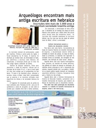 |história|




                    Arqueólogos encontram mais




                                                                                                                     sido escrita vários séculos antes das estimativas atuais", Universidade de Haifa (Israel)
                                                                                                                       "A descoberta de um exemplo tão antigo de escrita hebraica torna possível que a Bíblia tenha
                    antiga escritura em hebraico
                                         Inscrições têm mais de 3.000 anos e
                                       documentam sociedade israelita antiga
                                                               Em comunicado, a Universidade de Haifa afirma
                                                         que "a descoberta de um exemplo tão antigo de escrita
                                                         hebraica torna possível que a Bíblia tenha sido escrita
                                                         vários séculos antes das estimativas atuais". "As
                                                         inscrições têm conteúdo semelhante às escrituras
                                                         bíblicas, mas fica claro que não são cópias de nenhum
                                                         texto da Bíblia", afirma a universidade.

                                                                     Instituto Internacional preserva a
  Arqueólogos encontram mais antiga escritura em                     história dos documentos notariais
    hebraico; inscrições têm mais de 3.000 anos e             Para Maria José Justo Martin, vice-presidenta da
                            documentam sociedade         Seção de Arquivos Notariais do Conselho Internacional
    As inscrições estavam em protocananeu- usado         de Arquivos, a documentação notarial reflete as
por israelitas, filisteus e outros povos da região- e    atividades da maioria das pessoas. Ao longo da história,
foram descobertas há 18 meses. O material foi            desde os primórdios, os tabeliães tem registrado “a
decifrado por Gershon Galil, da Universidade de Haifa,   atividade normal da sociedade, das atividades da vida
que identificou a escritura como hebraico. Em            ordinária, sem distinção de classe social”, destaca.
comunicado, a instituição afirma que se trata "do             Segundo Maria José esta riqueza historiográfica
mais antigo registro conhecido" do idioma.               deve, portanto, ser mantida em caráter definitivo,
      Análises de datação radioativa, feitos para        não podendo ser objeto de expurgo ou eliminação. Os
determinar a idade do material, indicam que as           tabeliães devem preocupar-se com a manutenção dos
inscrições são do século 10 a.C., o que as torna quase   arquivos, enquanto estejam sob a sua gestão e remetê-
mil anos mais antigas que os pergaminhos do mar          los ao arquivo público quando mereçam um tratamento
Morto. "O texto é um manifesto social, referente a       arquivístico definitivo e histórico, tornando-se fonte
escravos, viúvas e órfãos", disse Galil, acrescentando   para a história da vida privada.
que as palavras e os conceitos utilizados eram                Segundo Maria José, o Instituto Internacional de
específicos do idioma e da sociedade hebraica da         História do Notariado trabalha, juntamente com o
época.                                                   Conselho Internacional de Arquivos, para elaborar um
      O fragmento foi encontrado perto do portão do      Manual de Arquivística para os documentos notariais.
local conhecido como "Fortaleza de Elá", cerca de 30          Para saber mais sobre preservação dos documentos
quilômetros a oeste de Jerusalém, no vale onde se        notariais e o trabalho do Conselho Internacional de
acredita que a batalha entre Davi e Golias aconteceu.    Arquivos, acesse o site www.ica.org .




                                                                                                                    25
 