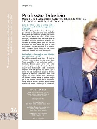 |especial|




                                                                   Profissão Tabelião
“É um trabalho social, atendemos pessoas idosas para que tenham
                tranqüilidade em saber como farão com os filhos”

                                                                   Maria Elena Castagnoli Costa Neves, Tabeliã de Notas do
                                                                   22° Subdistrito da Capital - Tucuruvi
                                                                   Jornal do Notário - Como a senhora avalia a
                                                                   importância da função do tabelião e registrador para
                                                                   a sociedade?
                                                                   Maria Elena Castagnoli Costa Neves - É uma função
                                                                   que acredito ter um cunho muito social, atendemos
                                                                   muitas pessoas para orientação, ajudamos para que saia
                                                                   uma certidão. Mesmo em notas, fazemos muitas
                                                                   procurações, eles vêm sem saber como podem fazer um
                                                                   testamento. Brinco que fazemos 80 entrevistas para
                                                                   testamento e acabamos fazendo apenas dez. Eles vêm
                                                                   e analisamos para poder orientar, sem entrar no campo
                                                                   do advogado e buscamos esclarecer. É um trabalho
                                                                   social, atendemos pessoas idosas para que tenham
                                                                   tranqüilidade em saber como farão com os filhos.

                                                                   Jornal do Notário - Como avalia as novas atribuições,
                                                                   como exemplo e Lei 11.441/07?
                                                                   Maria Elena Castagnoli Costa Neves - Os cartórios
                                                                   realmente precisavam fazer com que as atividades
                                                                   fossem expandidas e que pudéssemos auxiliar o
                                                                   Judiciário, fazendo coisas novas, pois temos
                                                                   competência pelo nosso tipo de trabalho. Podemos
                                                                   assumir com tranqüilidade tendo treinamento
                                                                   adequado, assim como faço no meu cartório. Aqui o
                                                                   pessoal está todo atualizado em relação aos divórcios,
                                                                   separações e inventários. Começamos a fazer cursos
                                                                   logo que saiu a lei e aumentou muito o trabalho por
                                                                   isso. Estamos tentando sempre nos antecipar sempre
                                                                   que há uma mudança, tomando todas as providências.
                                                                   Fala-se muito em relação à Usucapião, estamos lutando
                                                                   para isso, há também a comunicação de transferência


                                                                                Ficha Técnica
                                                                            Nome: Oficial de Registro Civil das
                                                                           Pessoas Naturais e anexo de Notas do
                                                                                22º Subdistrito do Tucuruvi

                                                                                   Instalação: 03/1926

                                                                                    Oficiala/Tabeliã:
                                                                         Dra. Maria Elena Castagnoli Costa Neves

                                                                          Substitutos: Ronaldo de Almeida Kelm,

                                        26
                                                                                Juliano Ferreira P inheiro e
                                                                               Danilo Costa Neves Paoliello

                                                                              Endereço: Av. Nova Cantareira,
                                                                                   1438 – Tucuruvi - SP

                                                                                    Tel: 11 2953-0125
 