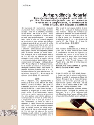 |jurídico|




                                             Jurisprudência Notarial
                        Reconhecimento e dissolução de união estável -
                     partilha - Bem Imóvel objeto de contrato de compra
                          e venda entre companheiros, na constância da
                                  união estável. Bem excluído da partilha
     •Civil e processual civil – Reconhecimento e dissolução       defeso em sede de recurso especial. Incidência da Súmula
     de união estável – Partilha – Bem imóvel objeto de contrato   7/STJ. 4. Para a configuração do dissídio jurisprudencial,
     de compra e venda entre os companheiros, na constância        faz-se necessária a indicação das circunstâncias que
     da união estável – Bem excluído da partilha – Imóvel          identifiquem as semelhanças entre o aresto recorrido e o
     alienado pelo varão à companheira, no período de vida         paradigma, nos termos do parágrafo único, do art. 541,
     em comum, não é bem sujeito à partilha – É que, havendo       do Código de Processo Civil e dos parágrafos do art. 255
     compra e venda do imóvel, com o respectivo pagamento          do Regimento Interno do STJ. 5. Recurso especial não
     das parcelas ao réu, como apontado pelas instâncias           conhecido. (STJ – REsp nº 738.644 – DF – 4ª Turma – Rel.
     ordinárias, a manutenção do bem no inventário de partilha     Min. Luis Felipe Salomão – DJ 02.02.2010)
     implicaria o enriquecimento ilícito da parte, que já
     recebera o valor correspondente ao imóvel ao aliená-lo                                 ACÓRDÃO
     à companheira – Eventual discussão sobre a validade do        Vistos, relatados e discutidos estes autos, os Ministros da
     negócio jurídico concluído pelos companheiros somente         QUARTA TURMA do Superior Tribunal de Justiça acordam,
     poderá ser realizada mediante ação própria. Ademais,          na conformidade dos votos e das notas taquigráficas, por
     ainda que assim não fosse, a análise da alegada existência    unanimidade, não conhecer do recurso especial, nos
     de vício, seja pelo não pagamento das parcelas                termos do voto do Sr. Ministro Relator. Os Srs. Ministros
     contratadas, seja pela existência de simulação, implicaria    Honildo Amaral de Mello Castro (Desembargador
     o revolvimento do conjunto fático probatório, o que é         convocado do TJ/AP), Fernando Gonçalves, Aldir
     defeso em sede de recurso especial – Incidência da Súmula     Passarinho Junior e João Otávio de Noronha votaram com
     7/STJ – Para a configuração do dissídio jurisprudencial,      o Sr. Ministro Relator.
     faz-se necessária a indicação das circunstâncias que          Brasília (DF), 13 de outubro de 2009(Data do Julgamento).
     identifiquem as semelhanças entre o aresto recorrido e o      MINISTRO LUIS FELIPE SALOMÃO – Relator.
     paradigma, nos termos do parágrafo único, do art. 541,
     do Código de Processo Civil e dos parágrafos do art. 255                               RELATÓRIO
     do Regimento Interno do STJ – Recurso especial não            O EXMO. SR. MINISTRO LUIS FELIPE SALOMÃO (Relator):
     conhecido. (Nota da Redação INR: ementa oficial)              1. Cuida-se, na origem, de ação de reconhecimento e
                                                                   dissolução de sociedade de fato ajuizada por Gláucia Istela
                               EMENTA                              Alcantara Tanajura em face de Hassen Abderrahmane
     CIVIL E PROCESSUAL CIVIL. RECONHECIMENTO E                    Guellatti, com reconvenção apresentada pelo réu,
     DISSOLUÇÃO DE UNIÃO ESTÁVEL. PARTILHA. BEM IMÓVEL             objetivando trazer a partilha o imóvel situado a SHIS QI 5,
     OBJETO DE CONTRATO DE COMPRA E VENDA ENTRE OS                 conjunto 07, casa 05, Brasília-DF, vendido por este a autora,
     COMPANHEIROS, NA CONSTÂNCIA DA UNIÃO ESTÁVEL. BEM             ainda durante o período da convivência comum.
     EXCLUÍDO DA PARTILHA. 1. Imóvel alienado pelo varão à         O juízo de primeira instância julgou "parcialmente procedente
     companheira, no período de vida em comum, não é bem           a ação e procedente a reconvenção para reconhecer, com
     sujeito à partilha. 2. É que, havendo compra e venda do       fulcro no art. 1º da Lei n° 9.278/96, a união estável havida
     imóvel, com o respectivo pagamento das parcelas ao            entre Gláucia Istela Alcantara Tanajura, qualificada na inicial,
     réu, como apontado pelas instâncias ordinárias, a             e Hassen Abderrahmane Guellatti, também qualificado, no
     manutenção do bem no inventário de partilha implicaria
     o enriquecimento ilícito da parte, que já recebera o
     valor correspondente ao imóvel ao aliená-lo à
     companheira. 3. Eventual discussão sobre a validade do

30
     negócio jurídico concluído pelos companheiros somente
     poderá ser realizada mediante ação própria. Ademais,
     ainda que assim não fosse, a análise da alegada existência
     de vício, seja pelo não pagamento das parcelas
     contratadas, seja pela existência de simulação, implicaria
     o revolvimento do conjunto fático probatório, o que é
 