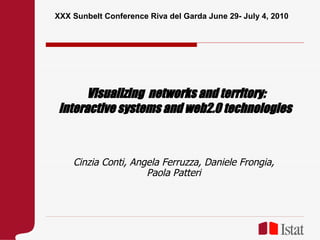 XXX Sunbelt Conference Riva del Garda June 29- July 4, 2010




       Visualizing networks and territory:
 interactive systems and web2.0 technologies



    Cinzia Conti, Angela Ferruzza, Daniele Frongia,
                     Paola Patteri
 