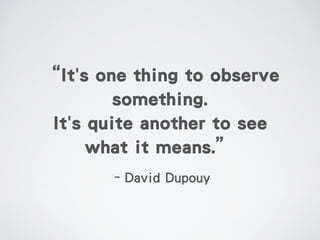 –David Dupouy
“It's one thing to observe
something.
It's quite another to see
what it means.”
 