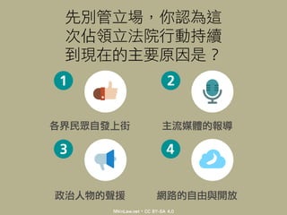 先別管立場，你認為這
次佔領立法院行動持續
到現在的主要原因是？
各界民眾自發上街 主流媒體的報導
網路的自由與開放政治人物的聲援
NNinLaw.net・CC BY-SA 4.0
 