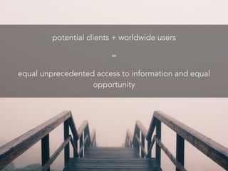 potential clients + worldwide users
=
equal unprecedented access to information and equal
opportunity
 