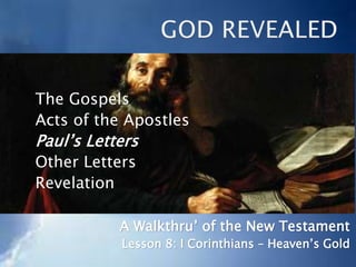 The Gospels
Acts of the Apostles
Paul’s Letters
Other Letters
Revelation
A Walkthru’ of the New Testament
Lesson 8: I Corinthians – Heaven’s Gold
 