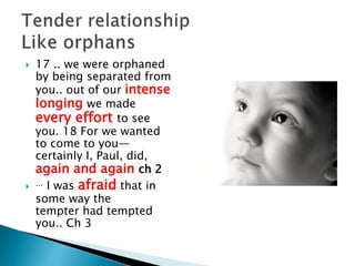 7 Therefore, brothers
and sisters…9 How can
we thank God enough
for you in return for all
the joy we have in the
presence of our God
because of you? 10 Night
and day we pray most
earnestly that we may
see you again and
supply what is lacking in
your faith. Ch 3
 