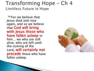16 For the Lord himself will
come down from
heaven, with a loud
command.. and the dead
in Christ will rise
first. 17 After that, we who
are still alive and are
left will be caught up
together with them in
the clouds to meet the
Lord in the air. And so we
will be with the
Lord forever.
 