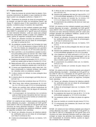 NORMA TÉCNICA 23/2014 - Sistema de chuveiros automáticos / Parte 2 – Áreas de Depósito 58
5.7 Projetos especiais
5.7.1 Peças de motores de veículos feitas de plástico. Com-
ponentes automotivos de plástico e seus materiais de emba-
lagem podem ser protegidos conforme a Tabela 5.7.1.
5.7.2 Parâmetros de proteção de áreas de armazenagem e
de exibição, em lojas de varejo, de mercadorias Classe I até
Classe IV, plásticos grupo A não expandidos em caixas de
papelão, e plásticos grupo A expostos não expandidos.
5.7.2.1 Um sistema de tubo molhado projetado para atingir
dois pontos diferentes de projeto - densidade de 0.6 gpm/ft2
sobre 2000 ft2
e densidade de 0.7 gpm/ft2
para os 4 chuveiros
de maior demanda hidráulica - pode ser usado para proteger
estruturas porta-paletes simples e duplas com prateleiras va-
zadas, quando as seguintes condições forem atendidas:
1) Devem ser utilizados chuveiros de cobertura estendi-
da, certificados para uso em áreas de armazenagem,
com fator K nominal de 25,2;
2) As prateleiras vazadas devem ser formadas por ripas
de 2 in. (51 mm) de espessura e largura máxima de 6
in. (153 mm) fixadas por espaçadores que garantam
uma abertura mínima de 2 in. (51 mm) entre cada ripa;
3) Não é permitido o uso de prateleiras vazadas na estru-
tura porta-paletes acima do nível de 12ft. Telas metáli-
cas (mais que 50% de abertura) podem ser usadas
nos níveis acima de 12 ft (3,7 m) de altura;
4) Prateleiras de madeira compensada (31/2 ft × 8 ft 3 in.)
podem ser usadas sobre as ripas no nível de 5 ft. (1,5 m);
5) Metal perfurado (40% ou mais de área aberta) pode ser
usado sobre as prateleiras vazadas até o nível de 60 in;
6) A menos que especificamente citado neste item, ma-
deira compensada ou materiais similares não podem
ser colocadas sobre as prateleiras vazadas;
7) A altura máxima do telhado na área protegida deve
ser 30 ft (9,1 m);
8) A máxima altura de armazenagem permitida deve ser
22 ft (6,7 m);
9) A largura mínima dos corredores deve ser 8 ft (2,4 m);
10) Deve haver vãos verticais transversais de, no míni-
mo, 3 in. (76 mm) a cada 10 ft (3 m) horizontalmente;
11) Devem ser mantidos vãos verticais longitudinais de
pelo menos 6 in. (152 mm) de largura em estruturas
porta-paletes duplas;
12) A armazenagem de mercadorias nos corredores
pode ser feita se essa mercadoria não tiver mais que
4 ft (1,2 m) de altura e se for mantido um corredor livre
mínimo de 4 ft. (1,52 m).
5.7.2.2 Um sistema de tubo molhado projetado para atingir 2
pontos diferentes de projeto – densidade de 0.425 gpm/ft2
sobre 2000 ft2
(186 m²) e densidade de 0.50 gpm/ft2
para os 4
chuveiros de maior demanda hidráulica – pode ser usado
para proteger as gôndolas das prateleiras metálicas, quando
as seguintes condições forem atendidas:
1) Devem ser utilizados chuveiros de cobertura estendi-
da, certificados para uso em áreas de armazenagem,
com Fator K nominal de 25,2;
2) A altura de armazenagem deve ser, no máximo, 12 ft.
(3,6 m);
3) A altura do teto na área protegida não deve ser supe-
rior a 22 ft (6,7 m);
4) Estrutura das prateleiras não deve ter mais de 48 in. (1,2
m) de profundidade agregada ou 78 in (2,0 m) de altura;
5) Deve ser mantido um corredor de, no mínimo, 5 ft
(1,5 m) de largura entre o material armazenado;
6) O comprimento das prateleiras não deve ser maior que
70 ft (21,2 m).
5.7.2.3 Um sistema de tubo molhado projetado para atingir 2
pontos diferentes de projeto – densidade de 0.425 gpm/ft2
sobre 2000 ft2
(186 m²) e densidade de 0.50 gpm/ft2
para os 4
chuveiros de maior demanda hidráulica pode ser usado para
proteger gôndolas das prateleiras metálicas, quando as se-
guintes condições forem atendidas:
1) Devem ser utilizados chuveiros de cobertura estendi-
da, certificados para uso em áreas de armazenagem,
com Fator K nominal de 25.2;
2) A altura de armazenagem deve ser, no máximo, 15 ft
(4,5 m);
3) A altura do teto na área protegida não deve ser supe-
rior a 25 ft;
4) Estrutura das prateleiras não deve ter mais de 60 in. (1,5
m) de profundidade agregada ou 8 ft (2,4 m) de altura;
5) Uma plataforma de metal perfurada a 8 ft (2,4 m) de
altura pode ser utilizada para armazenagem, com ou
sem vãos verticais, de mercadorias até 15 ft (4,5 m) de
altura (medido a partir do piso);
6) O comprimento da prateleira deve ser, no máximo,
70 ft (21,2 m);
7) Deve ser mantido um corredor de pelo menos 6 ft.
(1,8 m).
5.7.2.4 Um sistema de tubo molhado projetado para atingir 2
pontos diferentes de projeto – densidade de 0.45 gpm/ft2
so-
bre 2000 ft2
(186 m²) e densidade de 0.55 gpm/ft2
para os 4
chuveiros de maior demanda hidráulica é permitido sem o
uso de chuveiros internos quando as seguintes condições
forem atendidas:
1) Devem ser utilizados chuveiros de cobertura estendi-
da, certificados para uso em áreas de armazenagem,
com Fator K nominal de 25.2;
2) A altura de armazenagem deve ser, no máximo, 15 ft
(4,5 m);
3) A altura do teto deve ser, no máximo, 20 ft (6 m);
4) As prateleiras não devem ter mais de 48 in. (1,2 m) de
profundidade agregada ou 12 ft (3,6 m) de altura;
5) As prateleiras podem ser feitas de placas de aglome-
rado;
6) deve ser mantido um corredor de pelo menos 3 ft (1m);
7) O comprimento das prateleiras não devem ser maio-
res que 70 ft (21,2 m).
5.7.2.5 Um sistema de tubo molhado projetado para atingir 2
pontos diferentes de projeto – densidade de 0.38 gpm/ft2
so-
bre 2000 ft2
(186 m²) e densidade de 0.45 gpm/ft2
para os 4
chuveiros de maior demanda hidráulica pode ser usado para
proteger as bases das gôndolas das prateleiras metálicas
sem necessidade de chuveiros internos, quando as seguin-
tes condições forem atendidas:
 