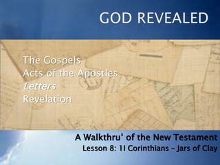 The Gospels
Acts of the Apostles
Paul’s Letters
Other Letters
Revelation
A Walkthru’ of the New Testament
Lesson 9: II Corinthians – Jars of Clay
 