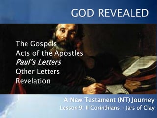 The Gospels
Acts of the Apostles
Paul’s Letters
Other Letters
Revelation
A New Testament (NT) Journey
Lesson 9: II Corinthians – Jars of Clay
 