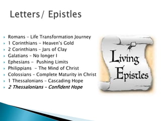  Romans – Life Transformation Journey
 1 Corinthians - Heaven’s Gold
 2 Corinthians – Jars of Clay
 Galatians – No longer I
 Ephesians - Pushing Limits
 Philippians - The Mind of Christ
 Colossians – Complete Maturity in Christ
 1 Thessalonians – Cascading Hope
 2 Thessalonians – Confident Hope
 1 Timothy - Fighting Fit
 2 Timothy – Fearless Faithfulness
 Titus – Double Grip
 Philemon – The Avatar
 