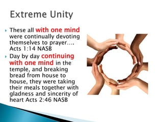  These all with one mind
were continually devoting
themselves to prayer….
Acts 1:14 NASB
 Day by day continuing
with one mind in the
temple, and breaking
bread from house to
house, they were taking
their meals together with
gladness and sincerity of
heart Acts 2:46 NASB
 