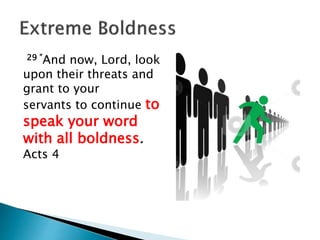 29 ”And now, Lord, look
upon their threats and
grant to your
servants to continue to
speak your word
with all boldness.
Acts 4
 
