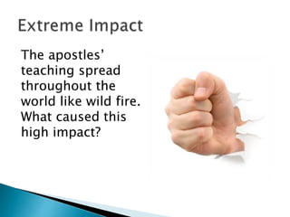 The apostles’
teaching spread
throughout the
world like wild fire.
What caused this
high impact?
 