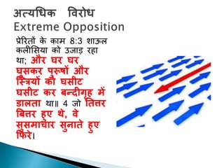 प्रेररिों के काम 8:3 शाऊल
कलीशसया को उजाड़ रहा
था; और घर घर
घुसकर पुरूषों और
न्रत्रयों को घसीट
घसीट कर बन्दीगृह में
डालता था॥ 4 जो नतत्तर
बबत्तर हुए र्े, िे
सुसमाचार सुनाते हुए
किरे।
 
