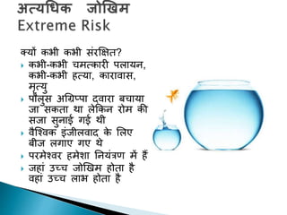 तयों कभी कभी सांरक्षक्षि?
 कभी-कभी चमत्कारी पलायन,
कभी-कभी हत्या, कारावास,
मृत्यु
 पौलुस अगिप्पा द्वारा बचाया
जा सकिा था लेककन रोम की
सजा सुनाई गई थी
 वैक्चवक इांजीलवाद के शलए
बीज लगाए गए थे
 परमेचवर हमेशा ननयांत्रण में हैं
 जहाां उच्च जोखिम होिा है
वहाां उच्च लाभ होिा है
 
