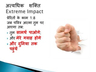प्रेररिों के काम 1:8
जब पपवत्र आत्मा िुम पर
आएगा िब:
 िुम सामर्थ पाओगे;
 और मेरे गिाह होगे
 और दुननया तक
पहुुंचें
 
