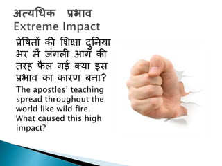 प्रेपषिों की शशक्षा दुननया
भर में जांगली आग की
िरह फै ल गई तया इस
प्रभाव का कारण बना?
The apostles’ teaching
spread throughout the
world like wild fire.
What caused this high
impact?
 