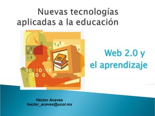 Web 2.0 y  el aprendizaje Héctor Aceves [email_address] 