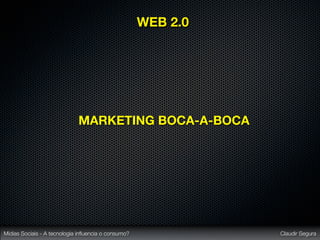 WEB 2.0




                             MARKETING BOCA-A-BOCA




Mídias Sociais - A tecnologia inﬂuencia o consumo?             Claudir Segura
 