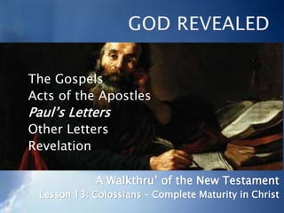 The Gospels
Acts of the Apostles
Paul’s Letters
Other Letters
Revelation
A Walkthru’ of the New Testament
Lesson 13: Colossians – Complete Maturity in Christ
 