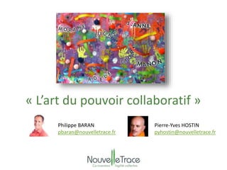 « L’art du pouvoir collaboratif » 
Philippe BARAN 
pbaran@nouvelletrace.fr 
Pierre-Yves HOSTIN 
pyhostin@nouvelletrace.fr 
 