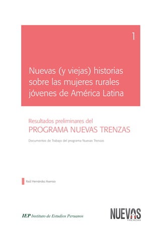 1


  Nuevas (y viejas) historias
  sobre las mujeres rurales
  jóvenes de América Latina


 Resultados preliminares del
 PROGRAMA NUEVAS TRENZAS
 Documentos de Trabajo del programa Nuevas Trenzas




Raúl Hernández Asensio
 