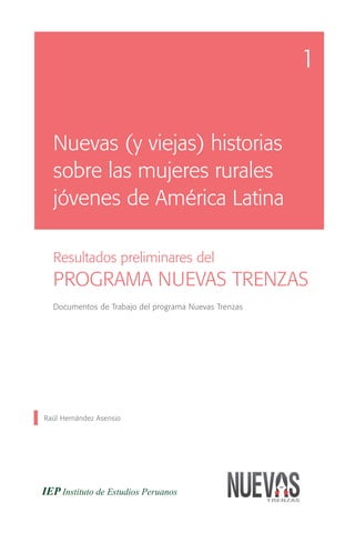 1


  Nuevas (y viejas) historias
  sobre las mujeres rurales
  jóvenes de América Latina

  Resultados preliminares del
  PROGRAMA NUEVAS TRENZAS
  Documentos de Trabajo del programa Nuevas Trenzas




Raúl Hernández Asensio
 