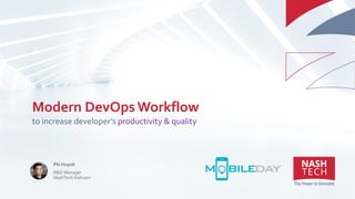 Modern DevOps Workflow
to increase developer’s productivity & quality
Phi Huynh
R&D Manager
NashTechVietnam
 